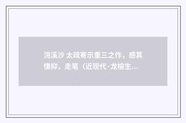 浣溪沙 太疏寄示重三之作，感其悽抑，走笔（近现代·龙榆生）释义及解释