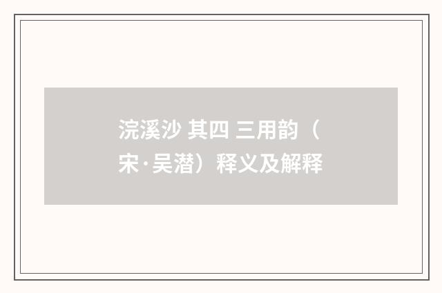 浣溪沙 其四 三用韵（宋·吴潜）释义及解释