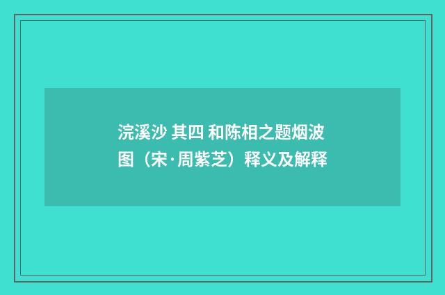 浣溪沙 其四 和陈相之题烟波图（宋·周紫芝）释义及解释