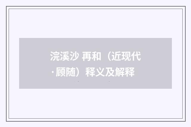 浣溪沙 再和（近现代·顾随）释义及解释