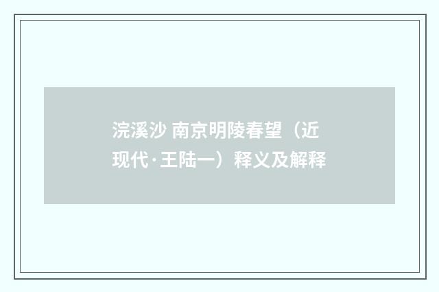 浣溪沙 南京明陵春望（近现代·王陆一）释义及解释