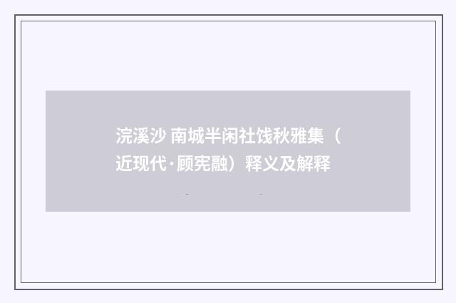 浣溪沙 南城半闲社饯秋雅集（近现代·顾宪融）释义及解释