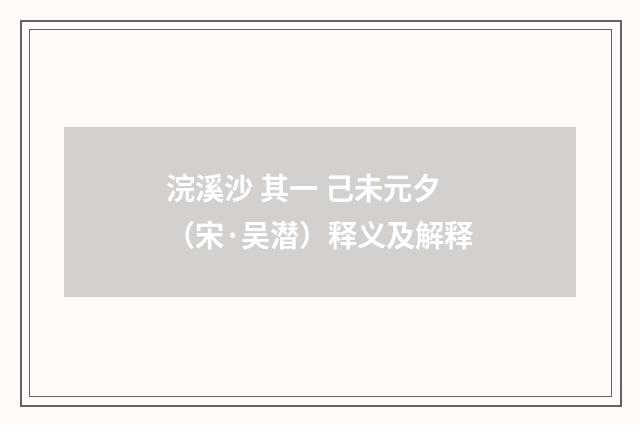 浣溪沙 其一 己未元夕（宋·吴潜）释义及解释
