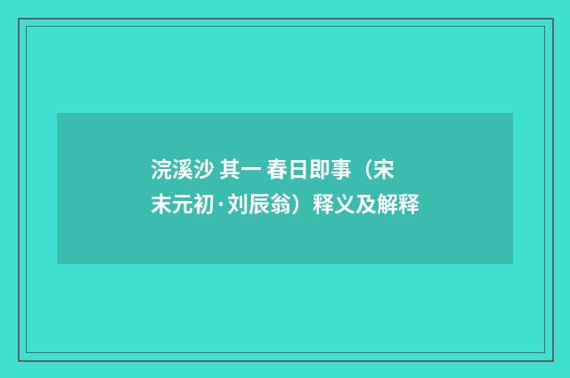 浣溪沙 其一 春日即事（宋末元初·刘辰翁）释义及解释