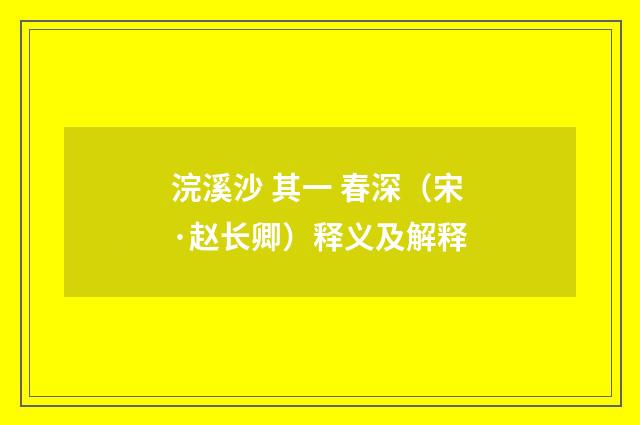 浣溪沙 其一 春深（宋·赵长卿）释义及解释