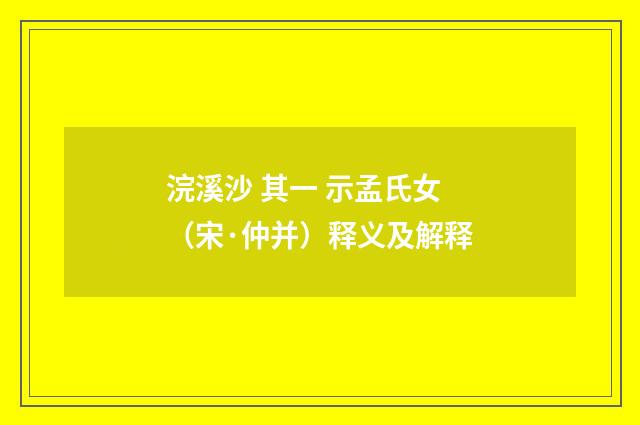 浣溪沙 其一 示孟氏女（宋·仲并）释义及解释