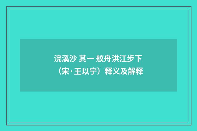 浣溪沙 其一 舣舟洪江步下（宋·王以宁）释义及解释