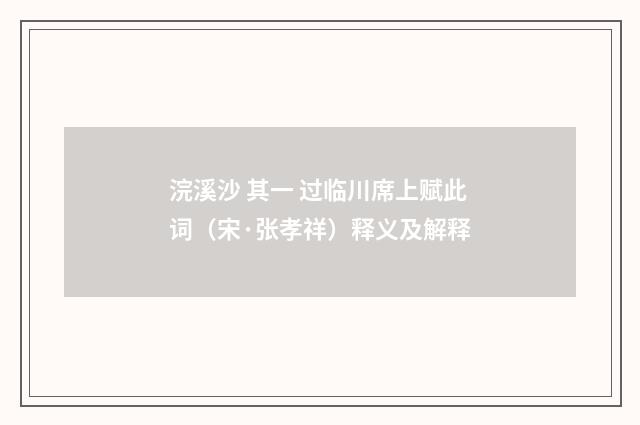 浣溪沙 其一 过临川席上赋此词（宋·张孝祥）释义及解释