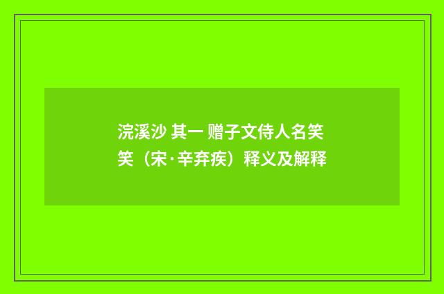 浣溪沙 其一 赠子文侍人名笑笑（宋·辛弃疾）释义及解释