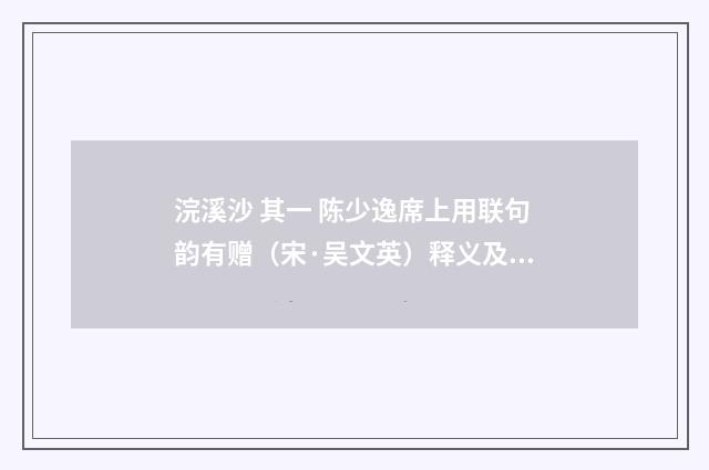 浣溪沙 其一 陈少逸席上用联句韵有赠（宋·吴文英）释义及解释