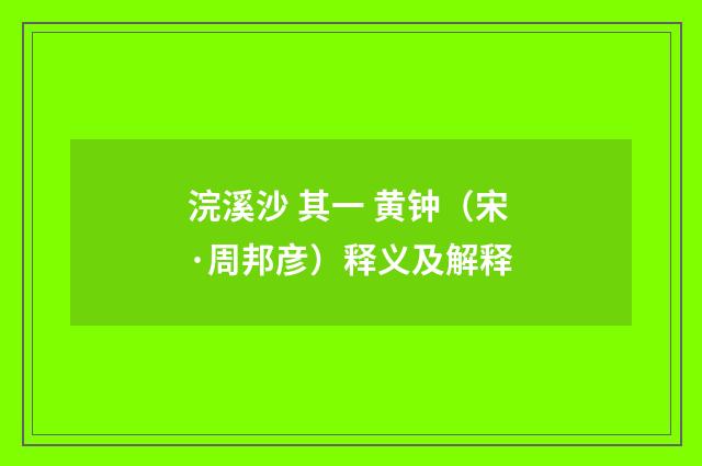 浣溪沙 其一 黄钟（宋·周邦彦）释义及解释