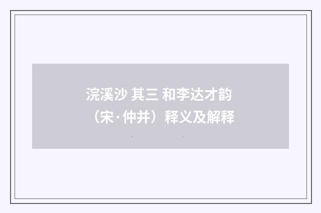 浣溪沙 其三 和李达才韵（宋·仲并）释义及解释
