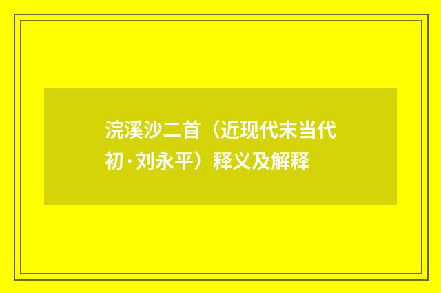 浣溪沙二首（近现代末当代初·刘永平）释义及解释