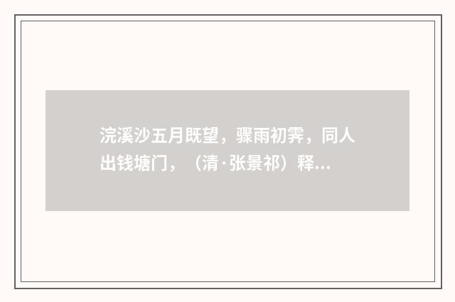 浣溪沙五月既望，骤雨初霁，同人出钱塘门，（清·张景祁）释义及解释