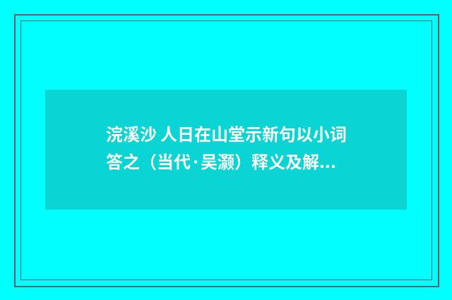 浣溪沙 人日在山堂示新句以小词答之（当代·吴灏）释义及解释