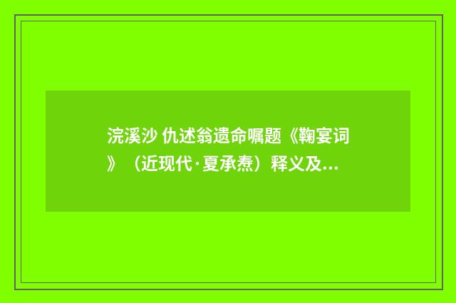 浣溪沙 仇述翁遗命嘱题《鞠宴词》（近现代·夏承焘）释义及解释