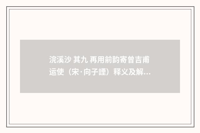 浣溪沙 其九 再用前韵寄曾吉甫运使（宋·向子諲）释义及解释