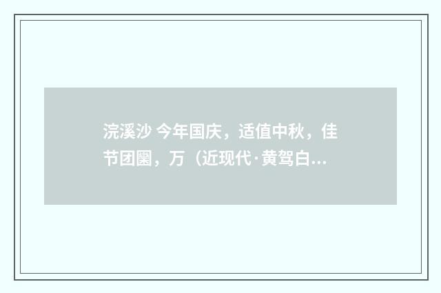 浣溪沙 今年国庆，适值中秋，佳节团圞，万（近现代·黄驾白）释义及解释
