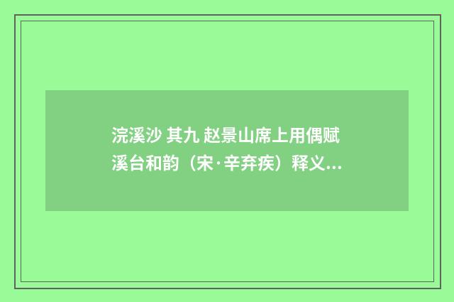 浣溪沙 其九 赵景山席上用偶赋溪台和韵（宋·辛弃疾）释义及解释