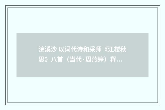 浣溪沙 以词代诗和采师《江楼秋思》八首（当代·周燕婷）释义及解释