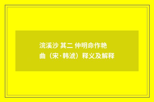 浣溪沙 其二 仲明命作艳曲（宋·韩淲）释义及解释
