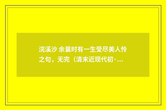 浣溪沙 余曩时有一生受尽美人怜之句，无完（清末近现代初·汪东）释义及解释