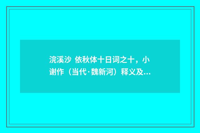 浣溪沙 依秋体十日词之十，小谢作（当代·魏新河）释义及解释