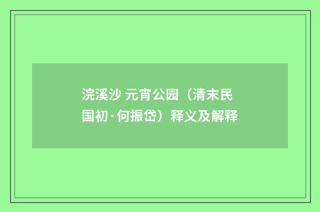 浣溪沙 元宵公园（清末民国初·何振岱）释义及解释