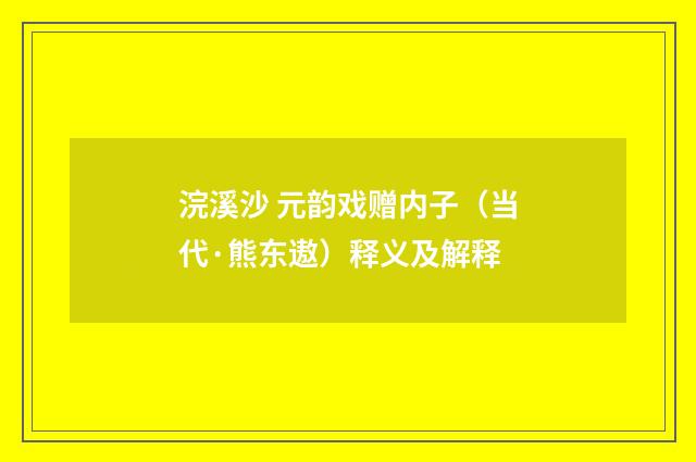 浣溪沙 元韵戏赠内子（当代·熊东遨）释义及解释