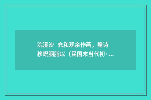 浣溪沙 充和观余作画，赠诗移贶胭脂以（民国末当代初·饶宗颐）释义及解释