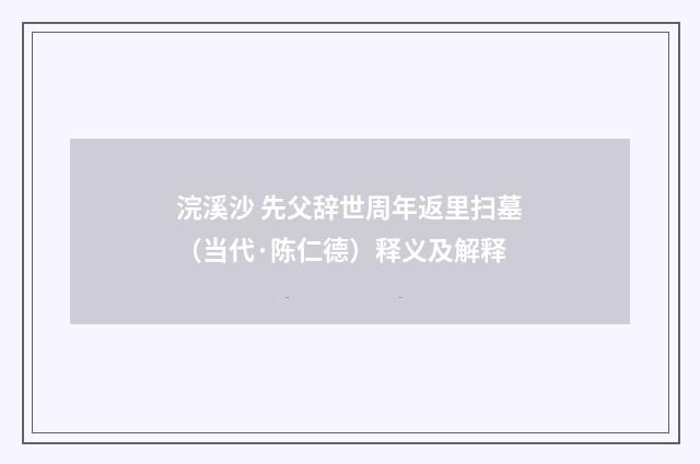 浣溪沙 先父辞世周年返里扫墓（当代·陈仁德）释义及解释
