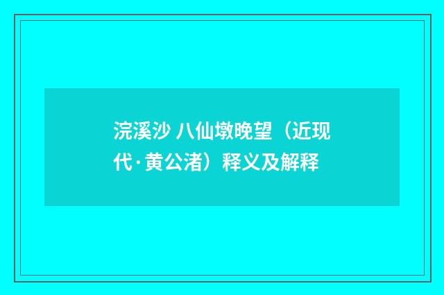 浣溪沙 八仙墩晚望（近现代·黄公渚）释义及解释