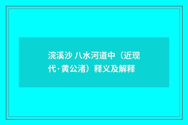 浣溪沙 八水河道中（近现代·黄公渚）释义及解释