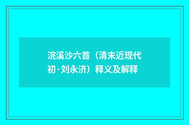 浣溪沙六首（清末近现代初·刘永济）释义及解释
