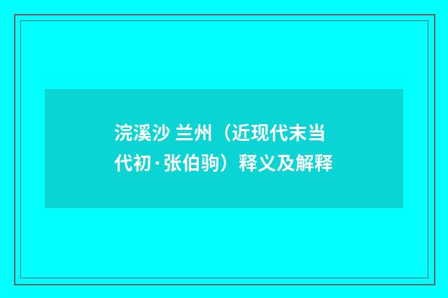 浣溪沙 兰州（近现代末当代初·张伯驹）释义及解释
