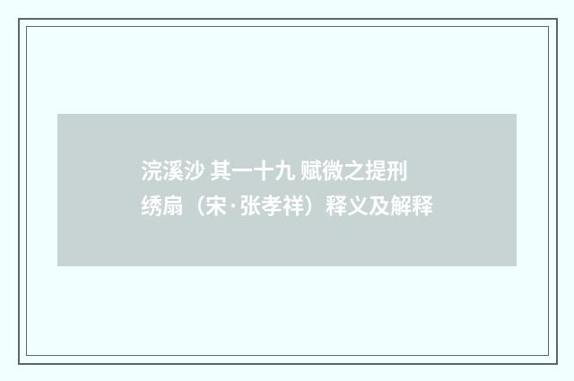 浣溪沙 其一十九 赋微之提刑绣扇（宋·张孝祥）释义及解释