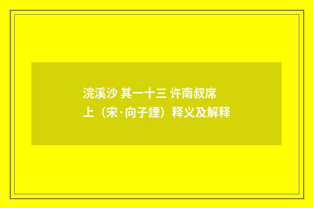 浣溪沙 其一十三 许南叔席上（宋·向子諲）释义及解释