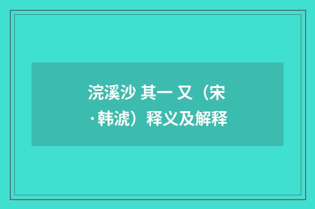 浣溪沙 其一 又（宋·韩淲）释义及解释