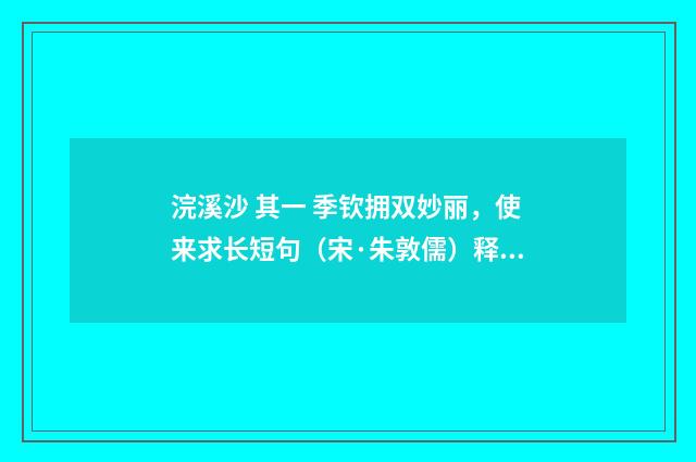 浣溪沙 其一 季钦拥双妙丽，使来求长短句（宋·朱敦儒）释义及解释