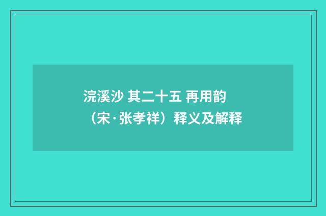 浣溪沙 其二十五 再用韵（宋·张孝祥）释义及解释