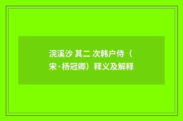 浣溪沙 其二 次韩户侍（宋·杨冠卿）释义及解释