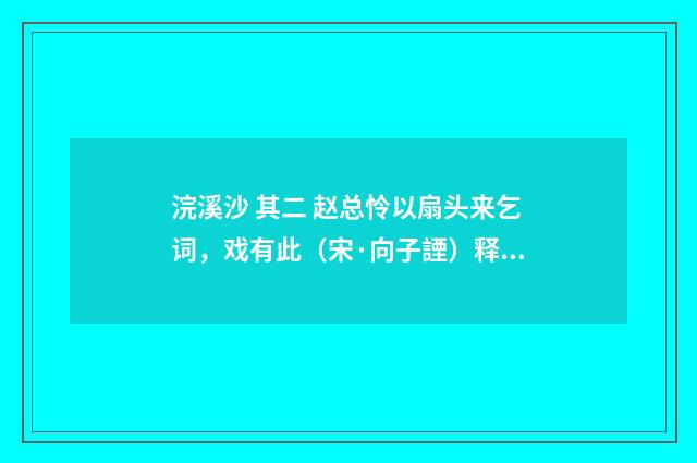 浣溪沙 其二 赵总怜以扇头来乞词，戏有此（宋·向子諲）释义及解释