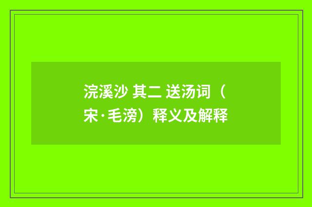 浣溪沙 其二 送汤词（宋·毛滂）释义及解释