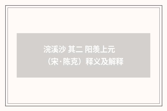 浣溪沙 其二 阳羡上元（宋·陈克）释义及解释