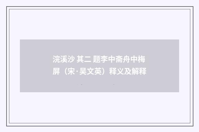 浣溪沙 其二 题李中斋舟中梅屏（宋·吴文英）释义及解释