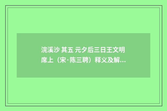 浣溪沙 其五 元夕后三日王文明席上（宋·陈三聘）释义及解释