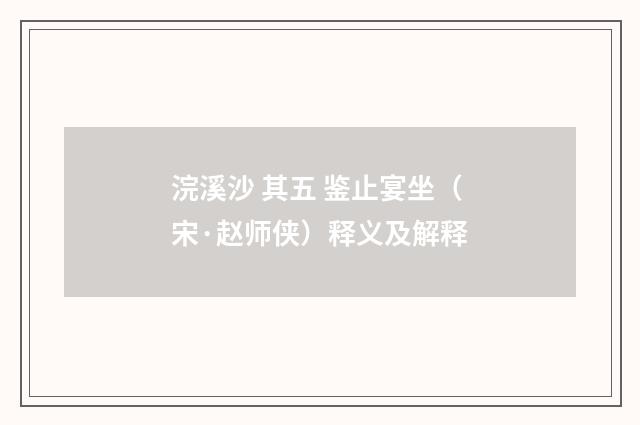 浣溪沙 其五 鉴止宴坐（宋·赵师侠）释义及解释