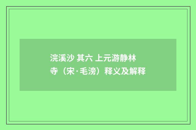 浣溪沙 其六 上元游静林寺（宋·毛滂）释义及解释