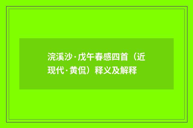 浣溪沙·戊午春感四首（近现代·黄侃）释义及解释