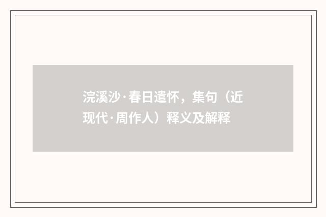 浣溪沙·春日遣怀，集句（近现代·周作人）释义及解释